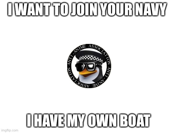 It's called the S.S.S Shyro named after my dog just like my username | I WANT TO JOIN YOUR NAVY; I HAVE MY OWN BOAT | image tagged in blank white template,military,aaa | made w/ Imgflip meme maker