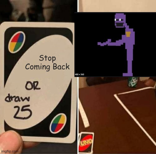 EeEeEeEeE | Stop Coming Back | image tagged in uno draw 25 cards,fnaf,purple guy,ha ha tags go brr,oh wow are you actually reading these tags,stop reading the tags | made w/ Imgflip meme maker