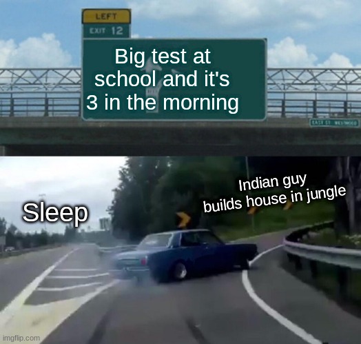Left Exit 12 Off Ramp Meme | Big test at school and it's 3 in the morning; Indian guy builds house in jungle; Sleep | image tagged in memes,left exit 12 off ramp | made w/ Imgflip meme maker