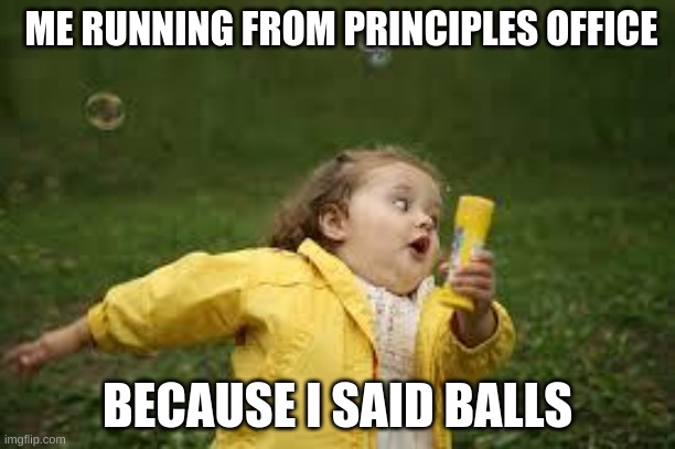 ... |  ME RUNNING FROM PRINCIPLES OFFICE; BECAUSE I SAID BALLS | image tagged in fat girl running | made w/ Imgflip meme maker