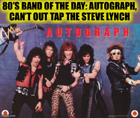 It’s been a yr or 2 but I’m bring this back. Crazy world solo to kick your amp over and stand on it | 80’S BAND OF THE DAY: AUTOGRAPH, CAN’T OUT TAP THE STEVE LYNCH | made w/ Imgflip meme maker