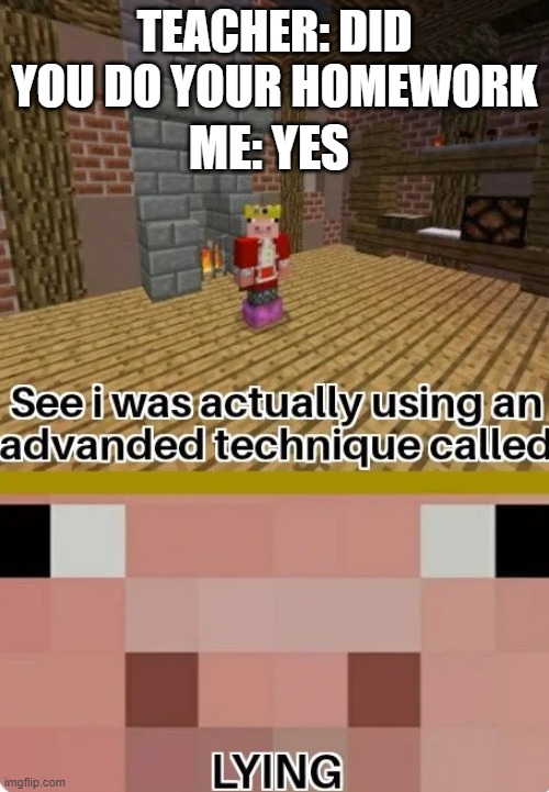 TECHNO LYING | TEACHER: DID YOU DO YOUR HOMEWORK; ME: YES | image tagged in technoblade lying | made w/ Imgflip meme maker