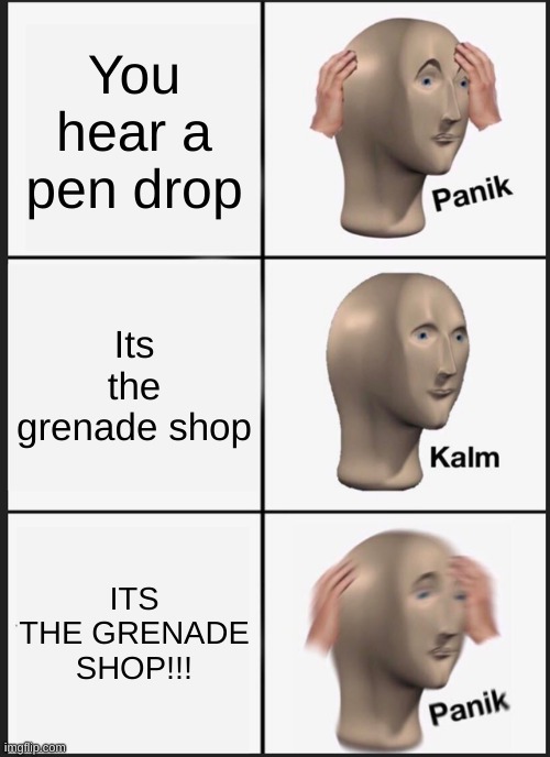 Panik Kalm Panik | You hear a pen drop; Its the grenade shop; ITS THE GRENADE SHOP!!! | image tagged in memes,panik kalm panik | made w/ Imgflip meme maker