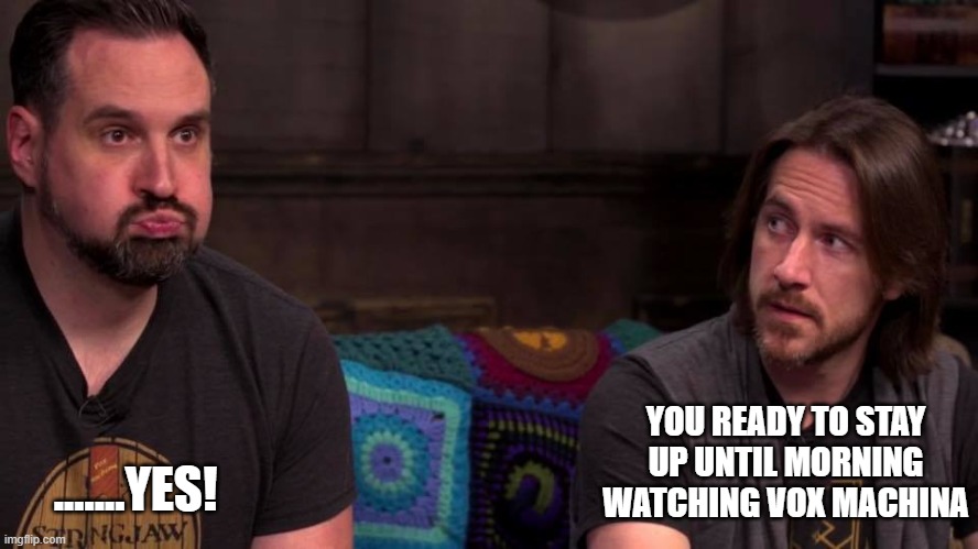 Its gonna be a long night! |  .......YES! YOU READY TO STAY UP UNTIL MORNING WATCHING VOX MACHINA | image tagged in critical role | made w/ Imgflip meme maker