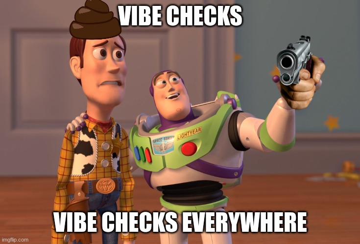 Vib Cek | VIBE CHECKS; VIBE CHECKS EVERYWHERE | image tagged in memes,x x everywhere,toy story,vibe check,poop | made w/ Imgflip meme maker