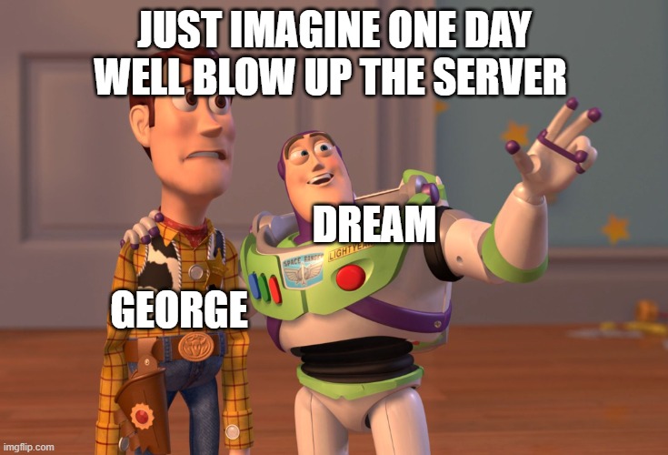 HOW I SEE LIFE | JUST IMAGINE ONE DAY WELL BLOW UP THE SERVER; DREAM; GEORGE | image tagged in memes,x x everywhere | made w/ Imgflip meme maker