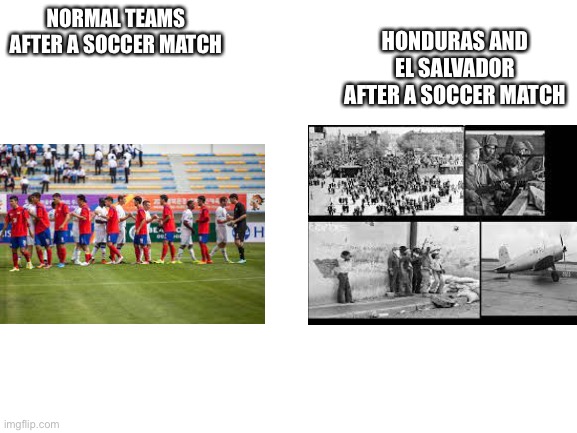 The Football war | HONDURAS AND EL SALVADOR AFTER A SOCCER MATCH; NORMAL TEAMS AFTER A SOCCER MATCH | image tagged in blank white template,history memes,soccer | made w/ Imgflip meme maker