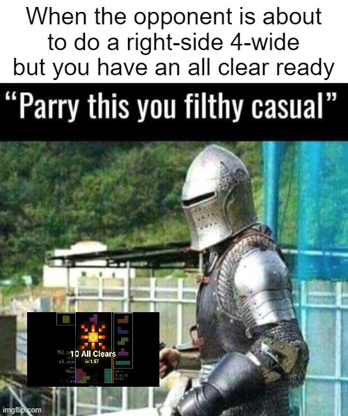 n o     4 - w i d e | When the opponent is about to do a right-side 4-wide
but you have an all clear ready | image tagged in parry this you filthy casual,tetris | made w/ Imgflip meme maker