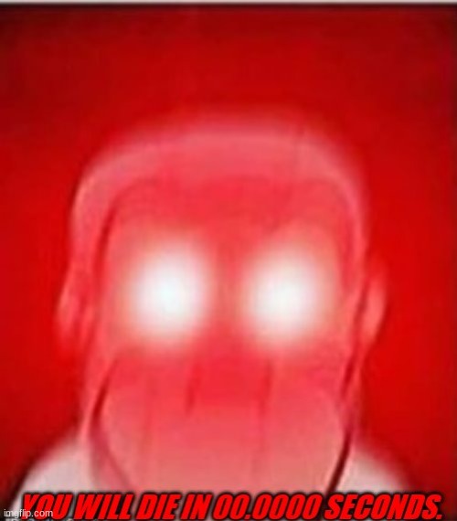 You will die in 0 seconds | image tagged in you will die in 0 seconds | made w/ Imgflip meme maker