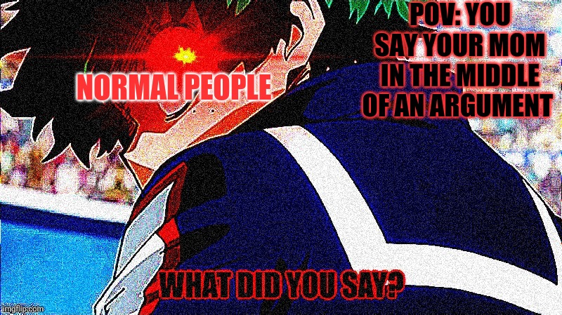 Salvage and restored just to be insulted by a five year old who thought that was funny. | POV: YOU SAY YOUR MOM IN THE MIDDLE OF AN ARGUMENT; NORMAL PEOPLE | image tagged in deku what you say extreme,deku is gay theroy | made w/ Imgflip meme maker