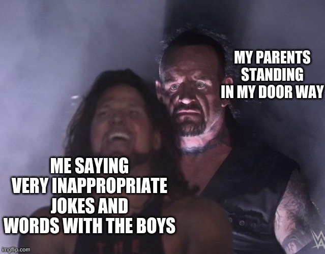 undertaker | MY PARENTS STANDING IN MY DOOR WAY; ME SAYING VERY INAPPROPRIATE JOKES AND WORDS WITH THE BOYS | image tagged in undertaker | made w/ Imgflip meme maker