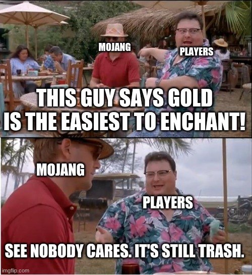 Gold sucks. admit it. | MOJANG; PLAYERS; THIS GUY SAYS GOLD IS THE EASIEST TO ENCHANT! MOJANG; PLAYERS; SEE NOBODY CARES. IT'S STILL TRASH. | image tagged in memes,see nobody cares | made w/ Imgflip meme maker