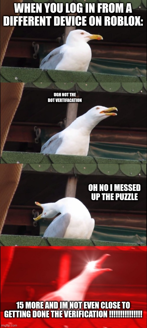 Inhaling Seagull | WHEN YOU LOG IN FROM A DIFFERENT DEVICE ON ROBLOX:; UGH NOT THE BOT VERTIFACATION; OH NO I MESSED UP THE PUZZLE; 15 MORE AND IM NOT EVEN CLOSE TO GETTING DONE THE VERIFICATION !!!!!!!!!!!!!!! | image tagged in memes,inhaling seagull | made w/ Imgflip meme maker