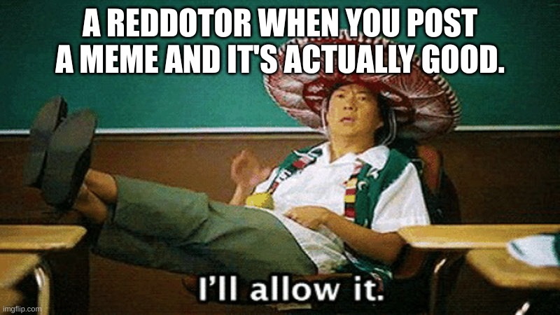 Ill allow it | A REDDOTOR WHEN YOU POST A MEME AND IT'S ACTUALLY GOOD. | image tagged in ill allow it | made w/ Imgflip meme maker