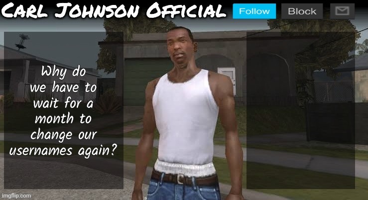 Carl johnson official temp v2 | Why do we have to wait for a month to change our usernames again? | image tagged in carl johnson official temp v2 | made w/ Imgflip meme maker