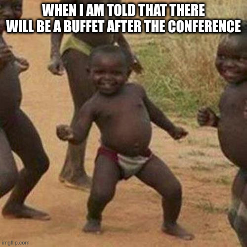 Third World Success Kid Meme | WHEN I AM TOLD THAT THERE WILL BE A BUFFET AFTER THE CONFERENCE | image tagged in memes,third world success kid | made w/ Imgflip meme maker