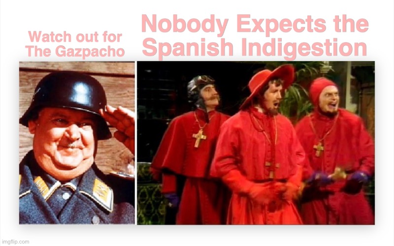 Gazpacho | image tagged in gazpacho,gestapo,monty python,hogan's heroes | made w/ Imgflip meme maker