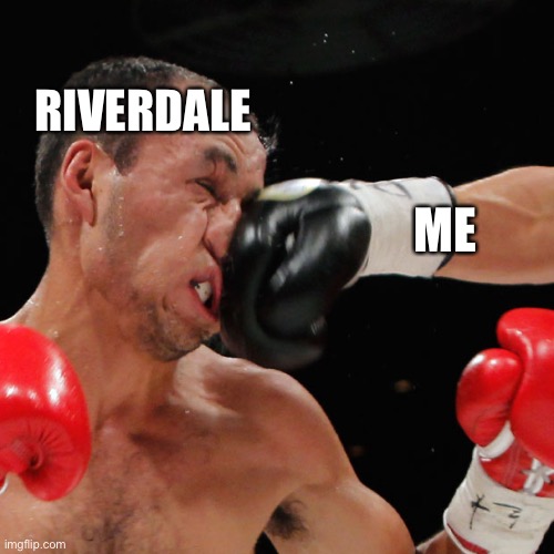 Boxer Getting Punched In The Face | RIVERDALE; ME | image tagged in boxer getting punched in the face | made w/ Imgflip meme maker