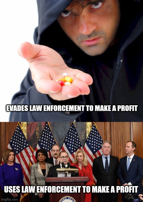  EVADES LAW ENFORCEMENT TO MAKE A PROFIT; USES LAW ENFORCEMENT TO MAKE A PROFIT | image tagged in drug dealer,house democrats | made w/ Imgflip meme maker