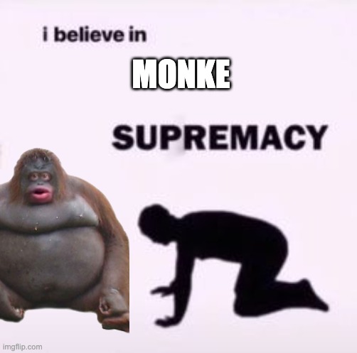 Monke Supremacy | MONKE | image tagged in i believe in supremacy,monkey | made w/ Imgflip meme maker