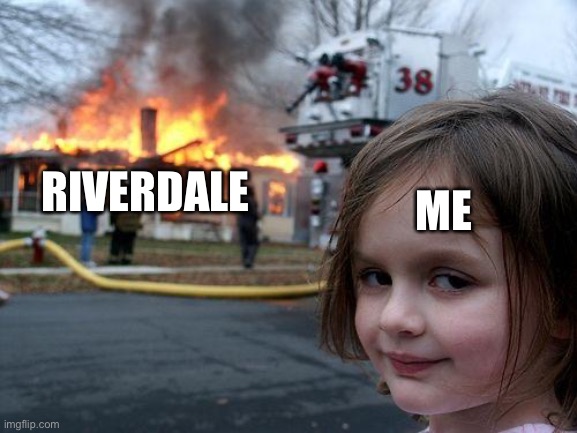 Disaster Girl | ME; RIVERDALE | image tagged in memes,disaster girl | made w/ Imgflip meme maker