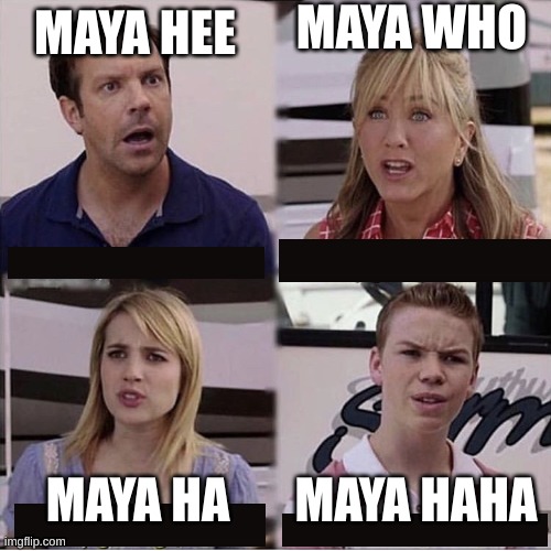 You guys are getting paid template | MAYA WHO; MAYA HEE; MAYA HAHA; MAYA HA | image tagged in you guys are getting paid template | made w/ Imgflip meme maker