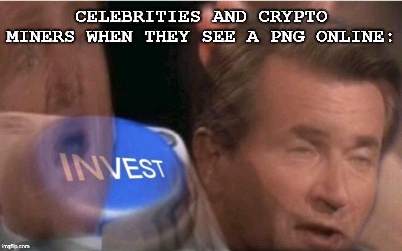 CELEBRITIES AND CRYPTO MINERS WHEN THEY SEE A PNG ONLINE: | made w/ Imgflip meme maker