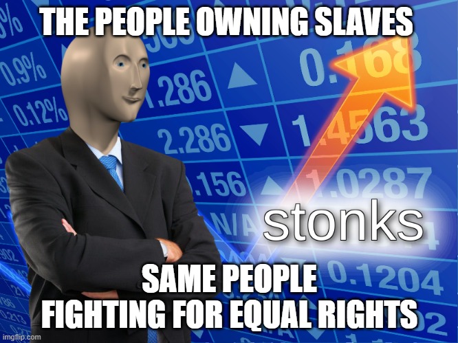 stonks | THE PEOPLE OWNING SLAVES; SAME PEOPLE FIGHTING FOR EQUAL RIGHTS | image tagged in stonks | made w/ Imgflip meme maker