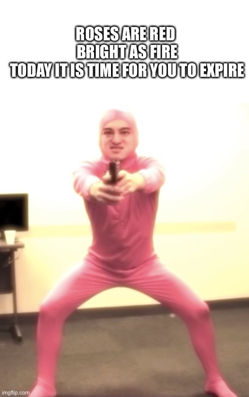 Pink guy with a gun | ROSES ARE RED 
BRIGHT AS FIRE
TODAY IT IS TIME FOR YOU TO EXPIRE | image tagged in pink guy with a gun | made w/ Imgflip meme maker