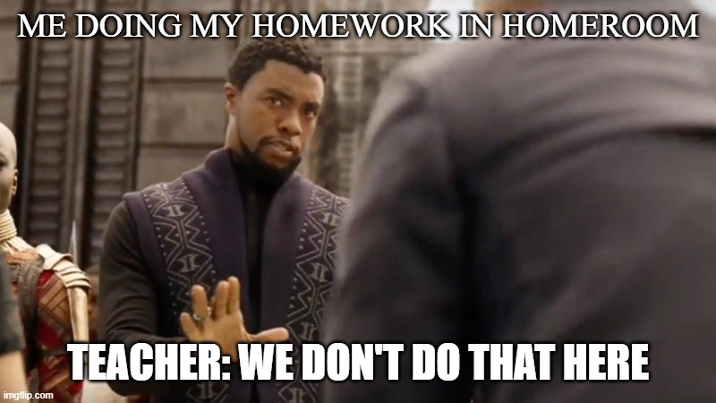 my friend got yelled at for this | ME DOING MY HOMEWORK IN HOMEROOM; TEACHER: WE DON'T DO THAT HERE | image tagged in we dont do that here | made w/ Imgflip meme maker