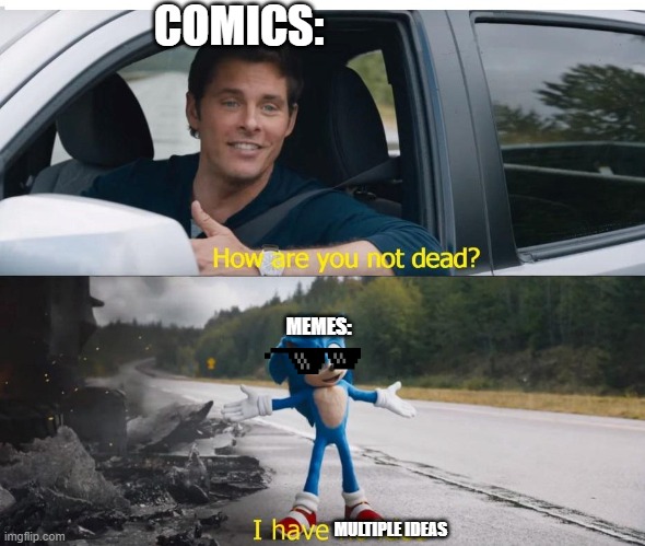 sonic how are you not dead | COMICS:; MEMES:; MULTIPLE IDEAS | image tagged in sonic how are you not dead | made w/ Imgflip meme maker