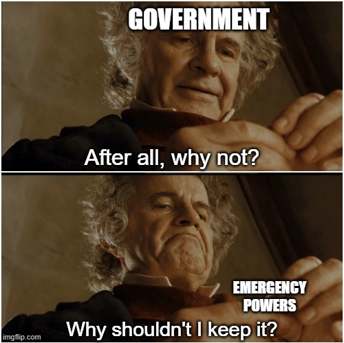 Bilbo - Why shouldn’t I keep it? | GOVERNMENT; After all, why not? EMERGENCY POWERS; Why shouldn't I keep it? | image tagged in bilbo - why shouldn t i keep it | made w/ Imgflip meme maker