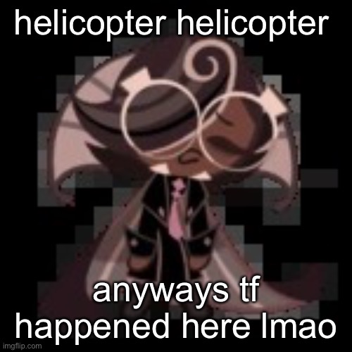 j | helicopter helicopter; anyways tf happened here lmao | image tagged in j | made w/ Imgflip meme maker