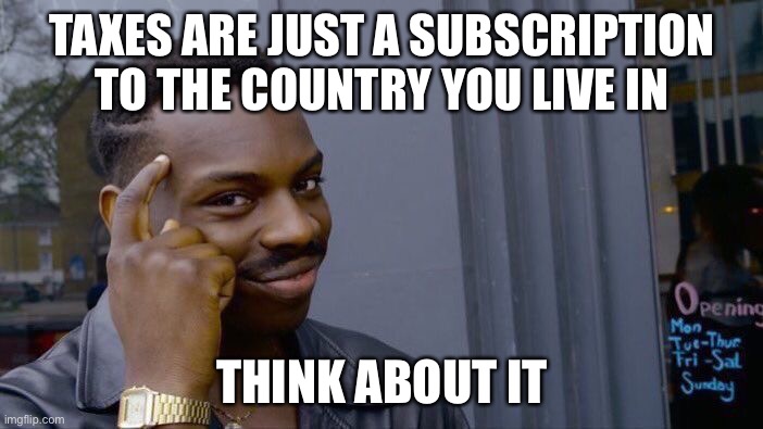 Tax | TAXES ARE JUST A SUBSCRIPTION TO THE COUNTRY YOU LIVE IN; THINK ABOUT IT | image tagged in memes,roll safe think about it | made w/ Imgflip meme maker