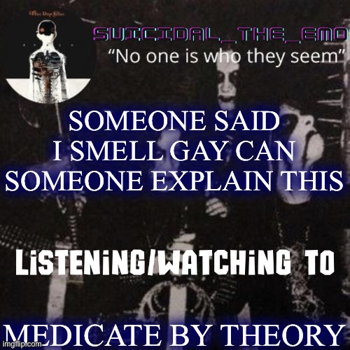 Homicide | SOMEONE SAID I SMELL GAY CAN SOMEONE EXPLAIN THIS; MEDICATE BY THEORY | image tagged in homicide | made w/ Imgflip meme maker