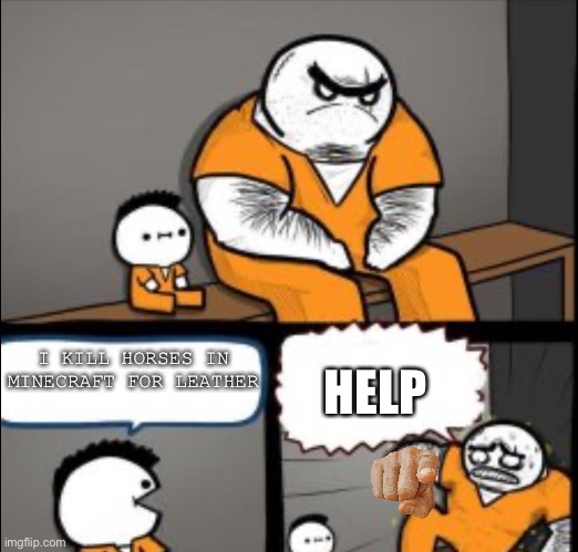 Help | HELP; I KILL HORSES IN MINECRAFT FOR LEATHER | image tagged in jimmy in prison,memes | made w/ Imgflip meme maker