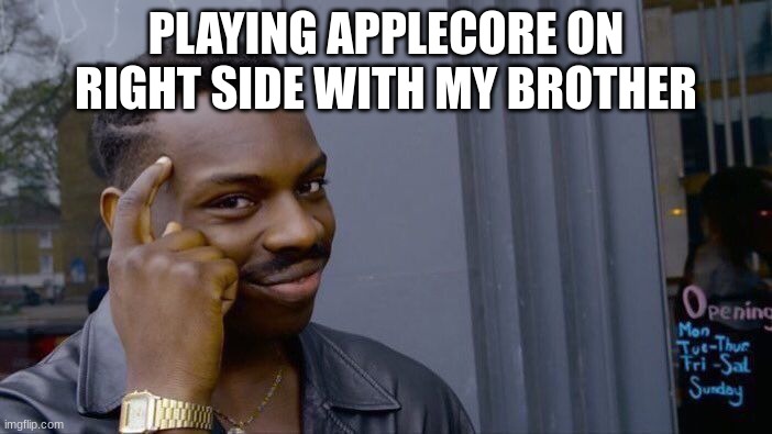 Roll Safe Think About It | PLAYING APPLECORE ON RIGHT SIDE WITH MY BROTHER | image tagged in memes,roll safe think about it | made w/ Imgflip meme maker