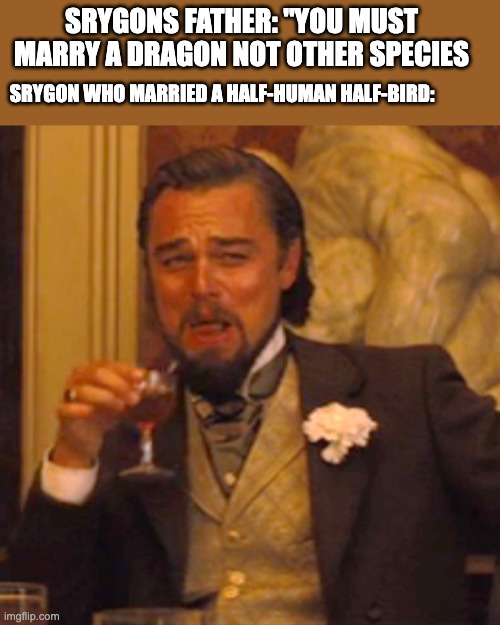 ocs i made off a game | SRYGONS FATHER: "YOU MUST MARRY A DRAGON NOT OTHER SPECIES; SRYGON WHO MARRIED A HALF-HUMAN HALF-BIRD: | image tagged in memes,laughing leo | made w/ Imgflip meme maker