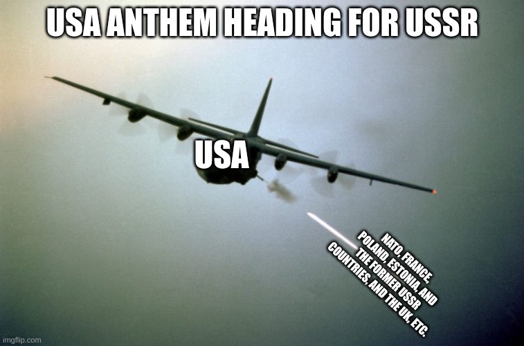 AC-130 | USA ANTHEM HEADING FOR USSR; USA; NATO, FRANCE, POLAND, ESTONIA, AND THE FORMER USSR COUNTRIES, AND THE UK, ETC. | image tagged in c-130 | made w/ Imgflip meme maker