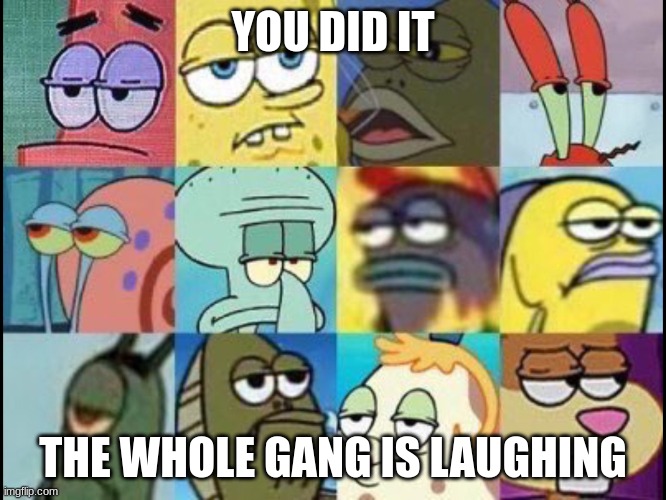 Spongebob classroom | YOU DID IT THE WHOLE GANG IS LAUGHING | image tagged in spongebob classroom | made w/ Imgflip meme maker