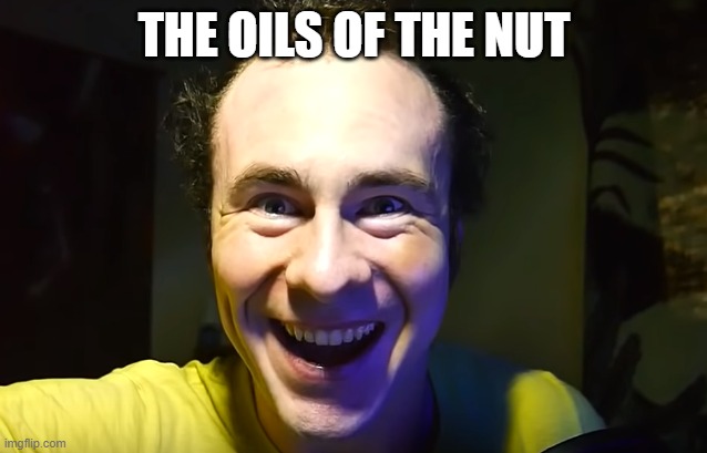 Smiling | THE OILS OF THE NUT | image tagged in smile,ericvanwilderman,evw,oil,nuts | made w/ Imgflip meme maker