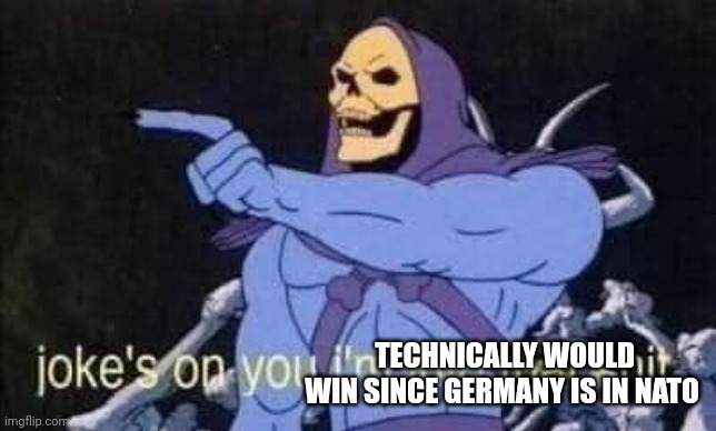 Jokes on you I'm into that shit | TECHNICALLY WOULD WIN SINCE GERMANY IS IN NATO | image tagged in jokes on you i'm into that shit | made w/ Imgflip meme maker
