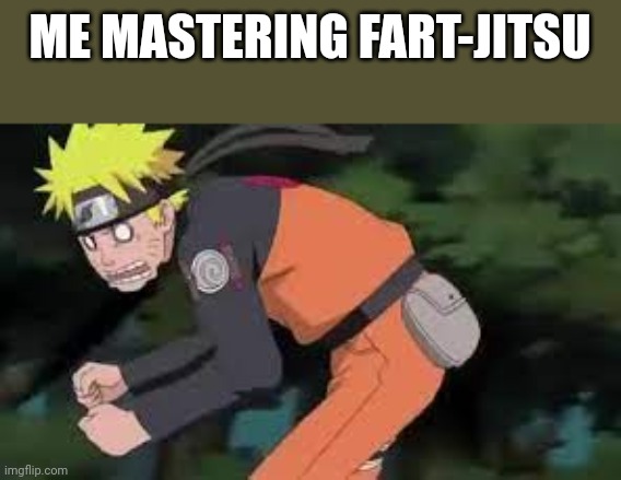 Naruto fart | ME MASTERING FART-JITSU | image tagged in naruto fart | made w/ Imgflip meme maker