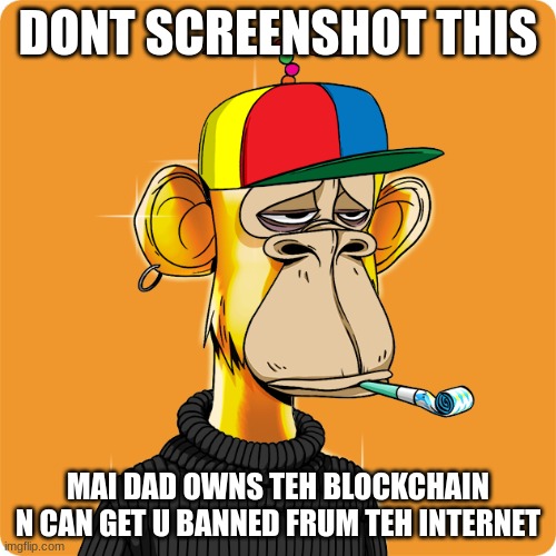 NFT | DONT SCREENSHOT THIS; MAI DAD OWNS TEH BLOCKCHAIN N CAN GET U BANNED FRUM TEH INTERNET | image tagged in nft | made w/ Imgflip meme maker