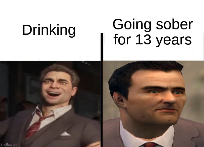 something | Drinking; Going sober for 13 years | image tagged in history memes | made w/ Imgflip meme maker