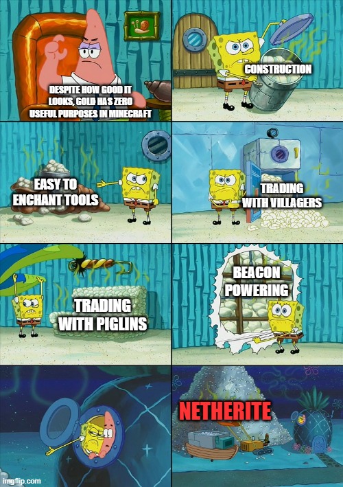 Spongebob shows Patrick Garbage | CONSTRUCTION; DESPITE HOW GOOD IT LOOKS, GOLD HAS ZERO USEFUL PURPOSES IN MINECRAFT; EASY TO ENCHANT TOOLS; TRADING WITH VILLAGERS; BEACON POWERING; TRADING WITH PIGLINS; NETHERITE | image tagged in spongebob shows patrick garbage,minecraft,gold | made w/ Imgflip meme maker