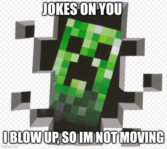 Minecraft Creeper | JOKES ON YOU I BLOW UP, SO IM NOT MOVING | image tagged in minecraft creeper | made w/ Imgflip meme maker