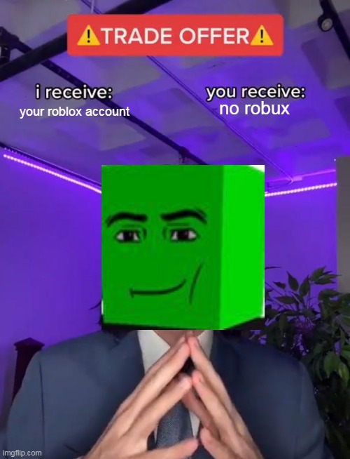 Roblox scammers be like | your roblox account; no robux | image tagged in roblox meme | made w/ Imgflip meme maker