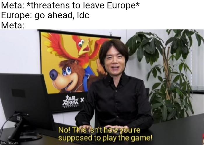 now we just need that to happen here... | Meta: *threatens to leave Europe*
Europe: go ahead, idc
Meta: | image tagged in this isn't how you're supposed to play the game | made w/ Imgflip meme maker