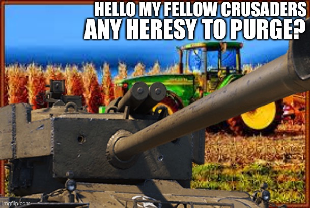 mod note: no not yet at least | HELLO MY FELLOW CRUSADERS; ANY HERESY TO PURGE? | made w/ Imgflip meme maker